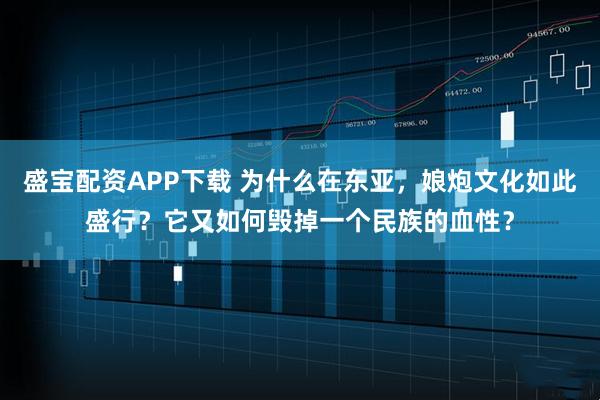 盛宝配资APP下载 为什么在东亚，娘炮文化如此盛行？它又如何毁掉一个民族的血性？