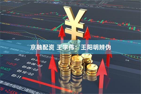 京融配资 王学伟：王阳明辨伪