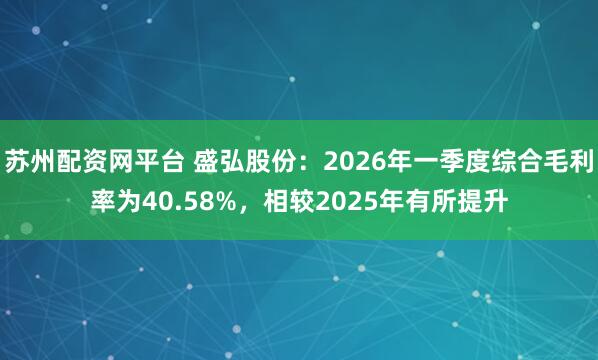 苏州配资网平台 盛弘股份：2026年一季度综合毛利率为40.58%，相较2025年有所提升