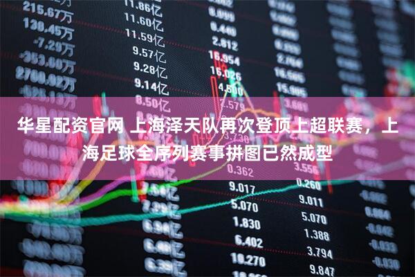 华星配资官网 上海泽天队再次登顶上超联赛，上海足球全序列赛事拼图已然成型