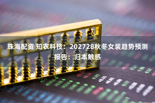 珠海配资 知衣科技：202728秋冬女装趋势预测报告：归本触感