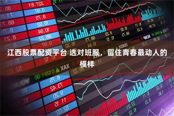 江西股票配资平台 选对班服，留住青春最动人的模样