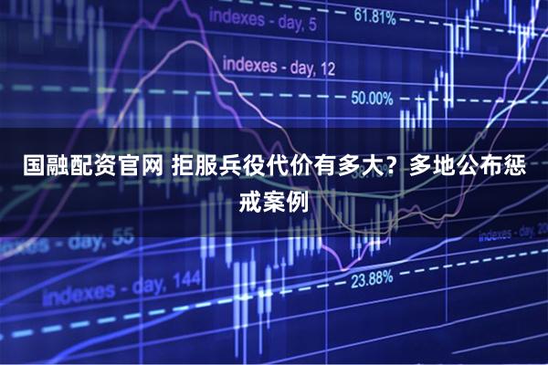 国融配资官网 拒服兵役代价有多大？多地公布惩戒案例