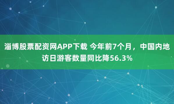 淄博股票配资网APP下载 今年前7个月，中国内地访日游客数量同比降56.3%