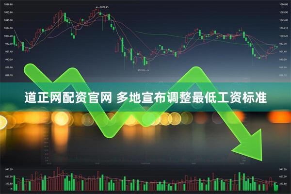 道正网配资官网 多地宣布调整最低工资标准
